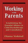 Working with Parents: Establishing the Essential Alliance in Child Psychotherapy and Consultation - Diana Siskind