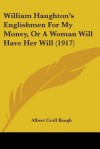 William Haughton's Englishmen for My Money, or a Woman Will Have Her Will (1917) - Albert C. Baugh