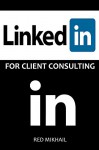 LINKEDIN FOR CLIENT CONSULTING - 2016: How to Find Consulting Clients on LinkedIn Without Trying Really Hard - Red Mikhail