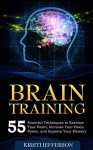 Brain Training: 55 Techniques to Exercise Your Brain, Increase Your Brain Power, and Improve Your Memory (Neuroplasticity, Mental Clarity, Brain Plasticity, Concentration, Memory Improvement) - Kristi Jefferson