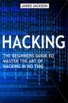 Hacking: The Beginners Guide to Master The Art of Hacking In No Time - Become a Hacking GENIUS - James Jackson