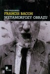 Francis Bacon: Metamorfozy obrazu - Filip Pręgowski