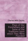 Plays of Our Forefathers and Some of the Traditions Upon which They Were Founded - Charles Mills Gayley