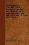 Modern Europe - From the Fall of Constantinople to the Establishment of the German Empire, A.D. 1453-1871. Vol. III. from 1593 to 1721 - Thomas Henry Dyer