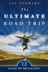 Ultimate Road Trip: 12 Journeys That Shape Your Future - Jay Stewart