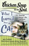 Chicken Soup for the Soul: What I Learned from the Cat: 101 Stories about Life, Love, and Lessons - Jack Canfield, Mark Victor Hansen, Amy Newmark