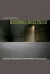 Mourning Modernism: Literature, Catastrophe, and the Politics of Consolation - Lecia Rosenthal