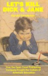 Let's Kill Dick and Jane: How the Open Court Publishing Company Fought the Culture of American Education - Harold Henderson