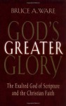 God's Greater Glory: The Exalted God Of Scripture And The Christian Faith - Bruce A. Ware