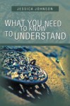 What You Need to Know to Understand - Jessica Johnson