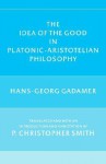 The Idea of the Good in Platonic-Aristotelian Philosophy - Hans-Georg Gadamer, P. Christopher Smith