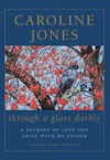 Through a Glass Darkly: A journey of love and grief with my father - Caroline Jones