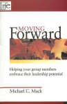 Moving Forward: Helping Your Group Members Embrace Their Leadership Potential - Michael C. Mack