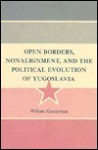 Open Borders, Nonalignment, And The Political Evolution Of Yugoslavia - William Zimmerman