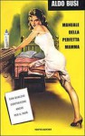 Manuale della perfetta mamma: con qualche contrazione anche per il papà - Aldo Busi