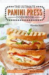 The Ultimate Panini Press Cookbook - Over 25 Panini Recipe Book Recipes: The Only Panini Maker Cookbook You Will Ever Need - Martha Stone