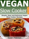 Vegan Slow Cooker Recipes: Simple, Easy And Delicious Vegan Slow Cooker Recipes (Vegan Slow Cooker, Vegan Slow Cooker Cookbook, Vegan Slow Cooker Recipes, ... Slow Cooker For Beginners, Vegan Cookbooks) - Susan Peterson