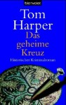 Das geheime Kreuz : Roman - Tom Harper, Marie-Luise Bezzenberger