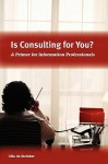 Is Consulting for You?: A Primer for Information Professionals - Ulla De Stricker