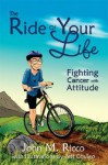 The Ride of Your Life: Fighting Cancer with Attitude - John Ricco