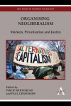 Organising Neoliberalism: Markets, Privatisation and Justice - Philip Whitehead, Paul Crawshaw