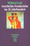 Geschichte Frankreichs im 20. Jahrhundert - Wilfried Loth