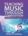 Teaching Music Through Composition: A Curriculum Using Technology - Barbara Freedman