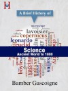 A Brief History of Science: Ancient World to 1800 (HistoryWorld's Pocket History Series) - Bamber Gascoigne