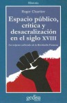 Espacio Publico, Critica Y Desacralizacion En El Siglo Xviii: Los Origenes Culturales De La Revolucion Francesa (Historia (Gedisa Editorial)) - Roger Chartier