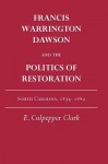 Francis Warrington Dawson and the Politics of Restoration: South Carolina, 1874-1889 - E. Culpepper Clark