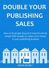 Double Your Publishing Sales in 2016: How to do proper keyword research and do simple little tweaks to make more money in your publishing business - Andre Bennet