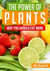 The Power of Plants: Why You Should Eat More - Michael K, Content Arcade Publishing