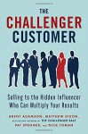 The Challenger Customer: Selling to the Hidden Influencer Who Can Multiply Your Results - Brent Adamson, Matthew Dixon, Pat Spenner, Nick Toman