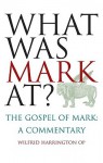 What Was Mark at: The Gospel of Mark: A Commentary - Wilfrid Harrington