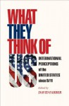 What They Think of Us: International Perceptions of the United States Since 9/11 - David Farber