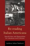 Re-Reading Italian Americana: Specificities and Generalities on Literature and Criticism - Anthony Julian Tamburri