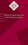 Critical Practices in Post-Franco Spain (Institute for Adminstrative Officers of Higher Ins) - Silvia L. López, Jenaro Talens, Darío Villanueva