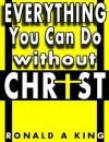 Everything You Can Do Without Christ - Ronald King