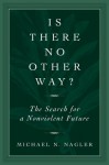 Is There No Other Way?: The Search for a Nonviolent Future - Michael Nagler