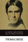 On Heroes, Hero-Worship, and The Heroic in History - Thomas Carlyle