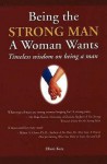 Being the Strong Man a Woman Wants: Timeless Wisdom on Being a Man - Elliott Katz