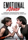 Emotional Abuse: Overcome Your Emotionally Abusive Relationship And Stop Being The Victim Now! (Emotional Abuse, Abuse, Emotional Self Help) - Tyler Moore, Emotional Abuse