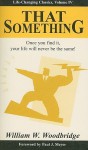 THAT Something - Once you find it, your life will never be the same! - Life-Changing Classics, Volume IV - William W. Woodbridge