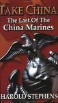 Take China: The Last of the China Marines - Harold Stephens