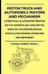 Motor Truck and Automobile Motors and Mechanism - A Practical Illustrated Treatise on the Power Plant and Motive Parts of the Modern Motor Vehicle, for Owners, Operators and Repairmen - Thomas Herbert Russell, Buel Preston Colton