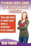 Freaking Idiots Guide to Writing a Kindle Bestseller: Tips & Tricks to Make Your Book a Bestseller in Its Category - Nick Vulich