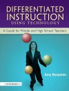 Differentiated Instruction Using Technology: A Guide for Middle & HS Teachers - Amy Benjamin