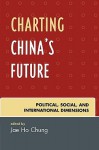 Charting China's Future: Political, Social, and International Dimensions - Jae Ho Chung