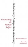 Subalternity, Antagonism, Autonomy: Constructing the Political Subject - Massimo Modonesi, John Holloway