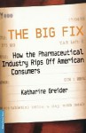 The Big Fix: How The Pharmaceutical Industry Rips Off American Consumers - Katharine Greider